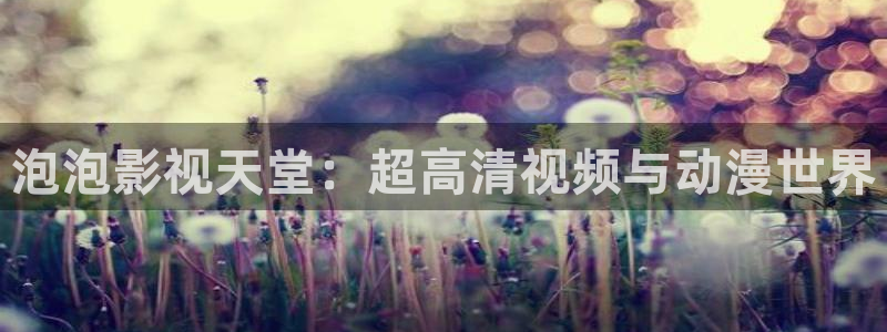 藍莓片和葉黃素有什么不同：泡泡影視天堂：超高清視頻與動漫世界